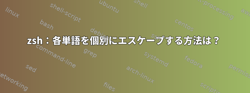 zsh：各単語を個別にエスケープする方法は？