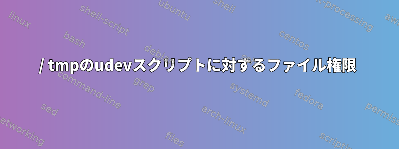 / tmpのudevスクリプトに対するファイル権限