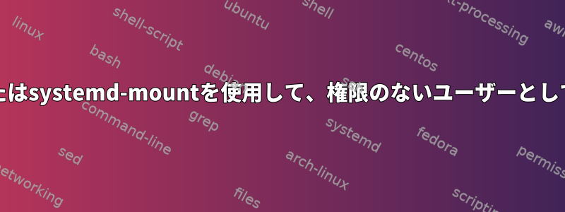 systemdマウントデバイスまたはsystemd-mountを使用して、権限のないユーザーとしてドライブをマウントします。