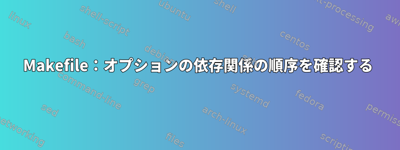 Makefile：オプションの依存関係の順序を確認する