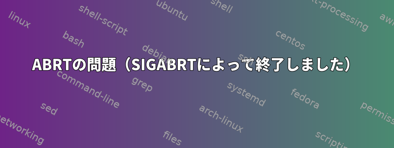 ABRTの問題（SIGABRTによって終了しました）