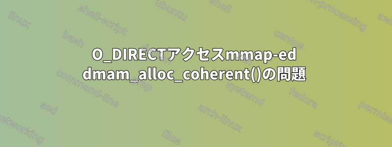 O_DIRECTアクセスmmap-ed dmam_alloc_coherent()の問題