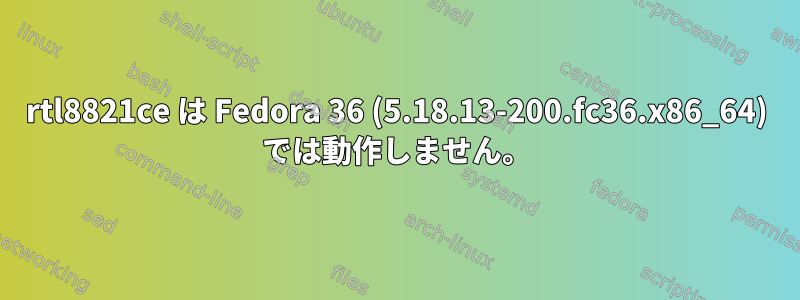 rtl8821ce は Fedora 36 (5.18.13-200.fc36.x86_64) では動作しません。