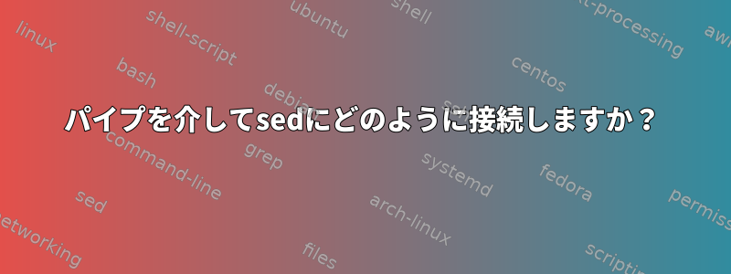 パイプを介してsedにどのように接続しますか？