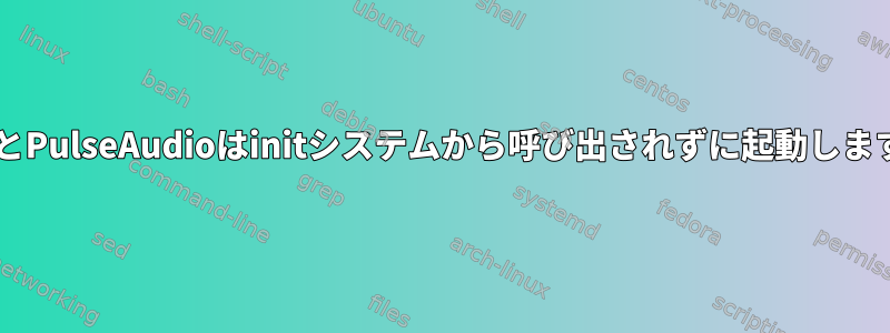 ALSAとPulseAudioはinitシステムから呼び出されずに起動しますか？