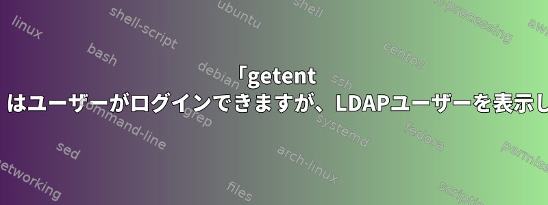 「getent passwd」はユーザーがログインできますが、LDAPユーザーを表示しません。