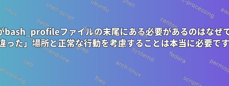 SDK式がbash_profileファイルの末尾にある必要があるのはなぜですか？ 「間違った」場所と正常な行動を考慮することは本当に必要ですか？