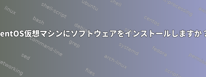 CentOS仮想マシンにソフトウェアをインストールしますか？