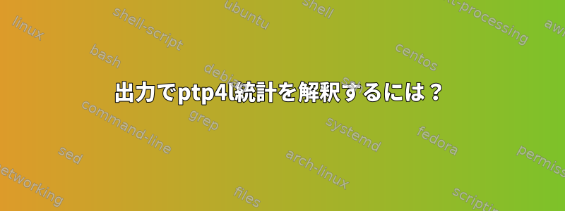 出力でptp4l統計を解釈するには？