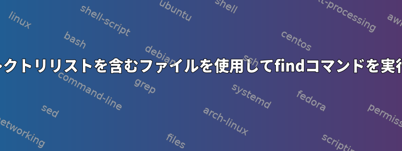 ディレクトリリストを含むファイルを使用してfindコマンドを実行する