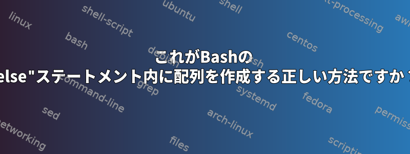 これがBashの "else"ステートメント内に配列を作成する正しい方法ですか？