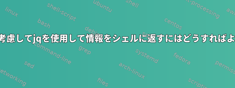 スペースを考慮してjqを使用して情報をシェルに返すにはどうすればよいですか？