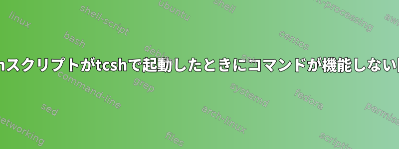 bashスクリプトがtcshで起動したときにコマンドが機能しない間？