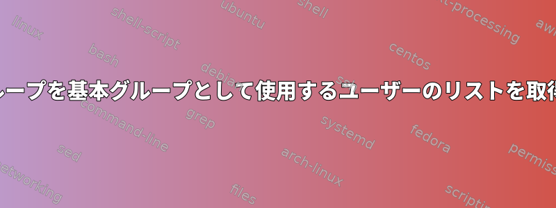 特定のグループを基本グループとして使用するユーザーのリストを取得する方法