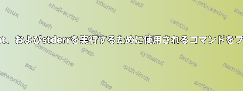 スクリプト（stdin）、stdout、およびstderrを実行するために使用されるコマンドをファイルに印刷する簡潔な方法