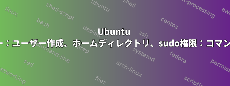 Ubuntu 11.10サーバー：ユーザー作成、ホームディレクトリ、sudo権限：コマンドラインのみ