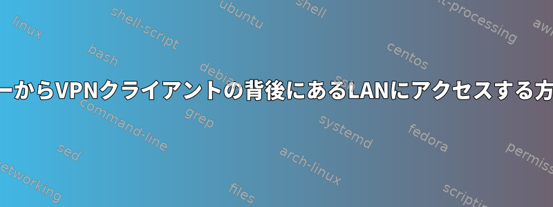 サーバーからVPNクライアントの背後にあるLANにアクセスする方法は？