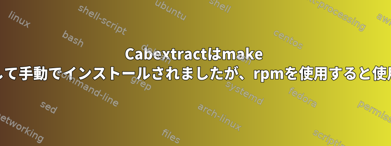 Cabextractはmake installを使用して手動でインストールされましたが、rpmを使用すると使用できません。