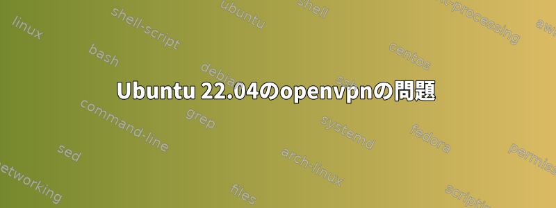 Ubuntu 22.04のopenvpnの問題