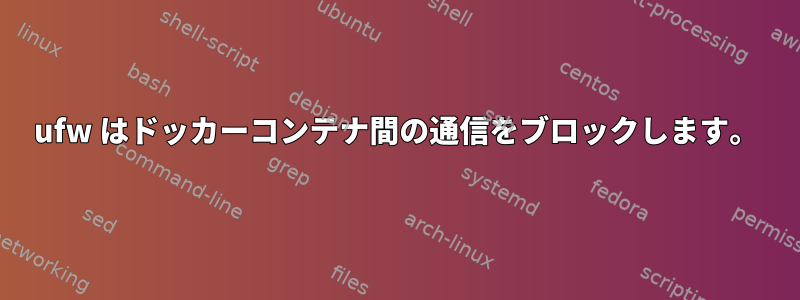 ufw はドッカーコンテナ間の通信をブロックします。