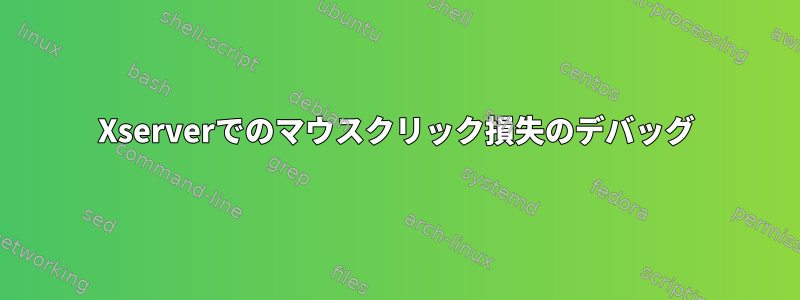 Xserverでのマウスクリック損失のデバッグ