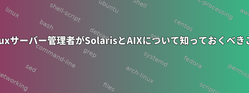 Linuxサーバー管理者がSolarisとAIXについて知っておくべきこと