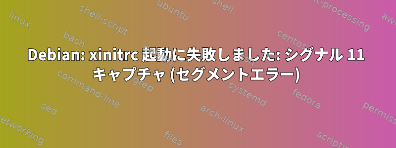 Debian: xinitrc 起動に失敗しました: シグナル 11 キャプチャ (セグメントエラー)