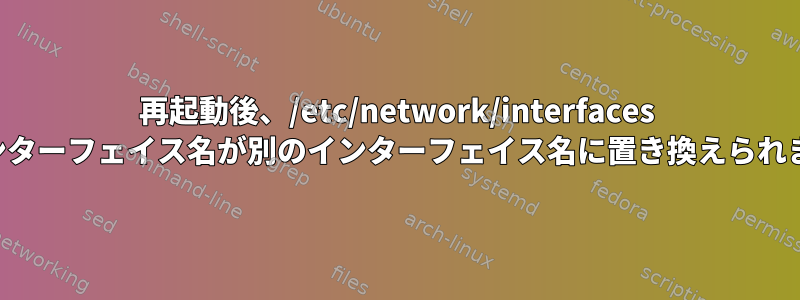 再起動後、/etc/network/interfaces のインターフェイス名が別のインターフェイス名に置き換えられます。