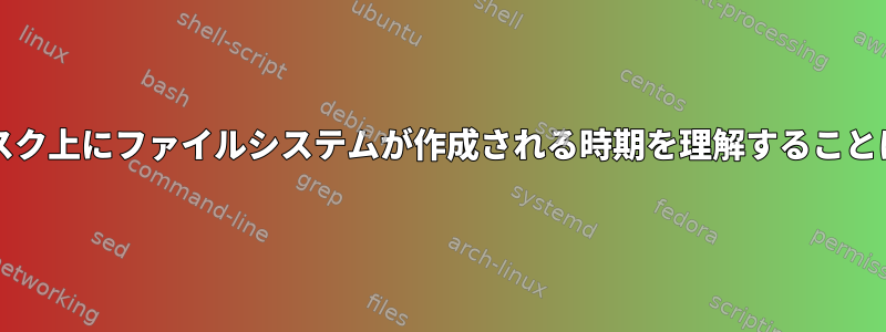 Linux+がディスク上にファイルシステムが作成される時期を理解することは可能ですか？