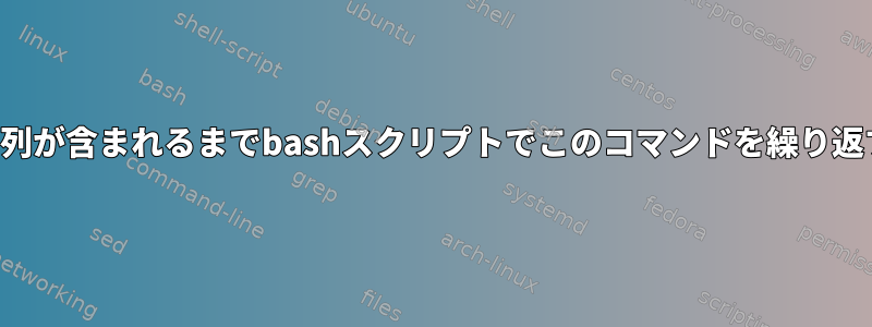 応答に「接続成功」という文字列が含まれるまでbashスクリプトでこのコマンドを繰り返すにはどうすればよいですか？