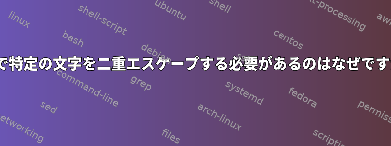 sedで特定の文字を二重エスケープする必要があるのはなぜですか？