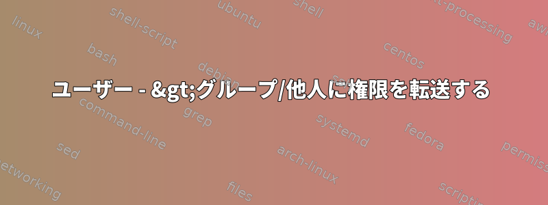 ユーザー - &gt;グループ/他人に権限を転送する