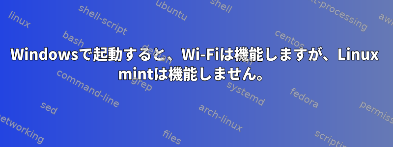 Windowsで起動すると、Wi-Fiは機能しますが、Linux mintは機能しません。