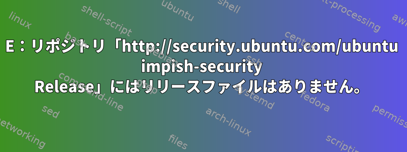 E：リポジトリ「http://security.ubuntu.com/ubuntu impish-security Release」にはリリースファイルはありません。