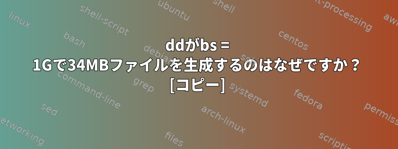 ddがbs = 1Gで34MBファイルを生成するのはなぜですか？ [コピー]