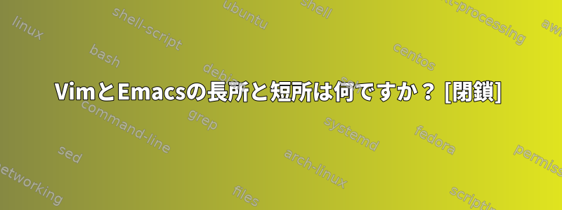 VimとEmacsの長所と短所は何ですか？ [閉鎖]