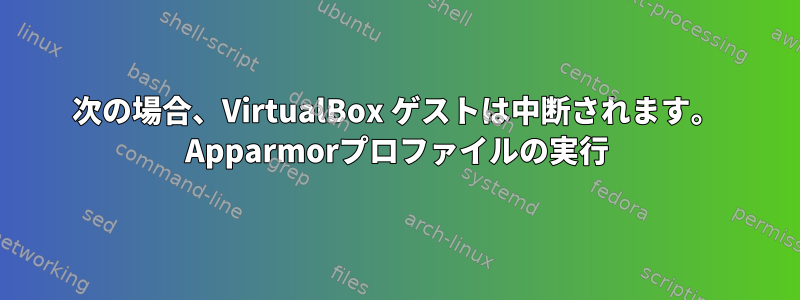 次の場合、VirtualBox ゲストは中断されます。 Apparmorプロファイルの実行