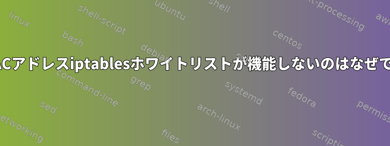 このMACアドレスiptablesホワイトリストが機能しないのはなぜですか？