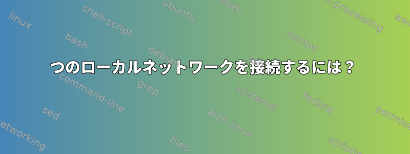 2つのローカルネットワークを接続するには？