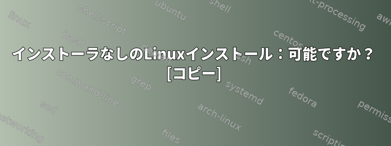 インストーラなしのLinuxインストール：可能ですか？ [コピー]