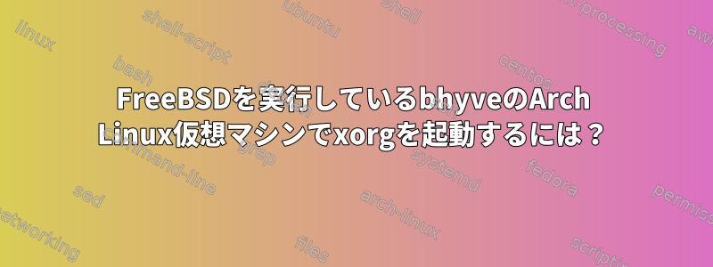 FreeBSDを実行しているbhyveのArch Linux仮想マシンでxorgを起動するには？