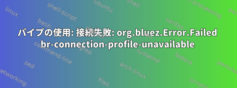 パイプの使用: 接続失敗: org.bluez.Error.Failed br-connection-profile-unavailable