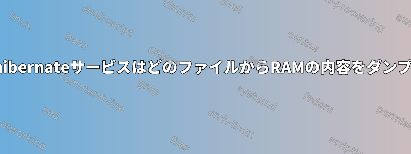 Systemd-hibernateサービスはどのファイルからRAMの内容をダンプしますか？