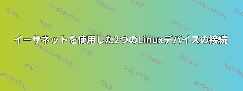 イーサネットを使用した2つのLinuxデバイスの接続