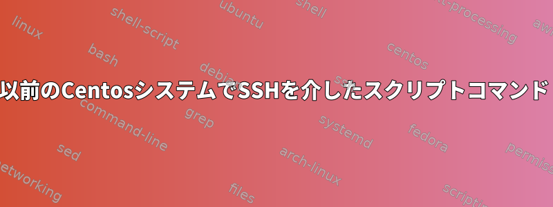 以前のCentosシステムでSSHを介したスクリプトコマンド