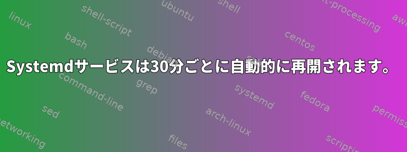 Systemdサービスは30分ごとに自動的に再開されます。