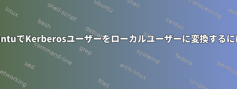 UbuntuでKerberosユーザーをローカルユーザーに変換するには？