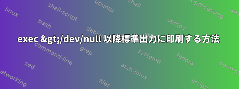 exec &gt;/dev/null 以降標準出力に印刷する方法