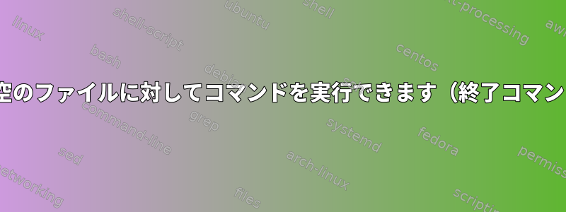 sedは空のファイルに対してコマンドを実行できます（終了コマンド）。