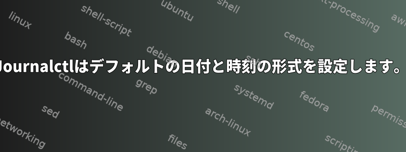 Journalctlはデフォルトの日付と時刻の形式を設定します。